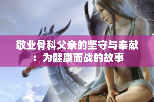 敬业骨科父亲的坚守与奉献：为健康而战的故事