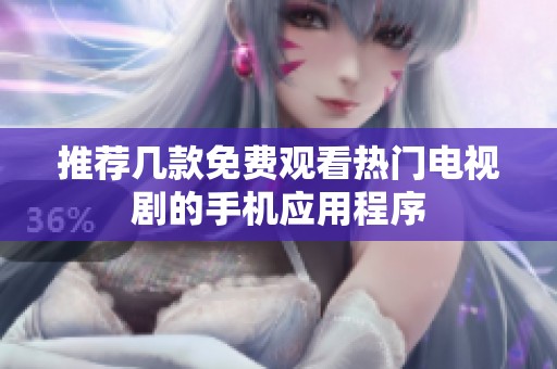 推荐几款免费观看热门电视剧的手机应用程序