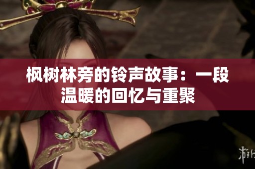 枫树林旁的铃声故事：一段温暖的回忆与重聚