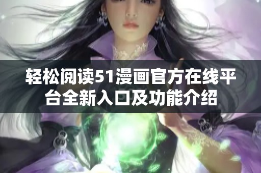 轻松阅读51漫画官方在线平台全新入口及功能介绍