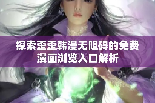 探索歪歪韩漫无阻碍的免费漫画浏览入口解析