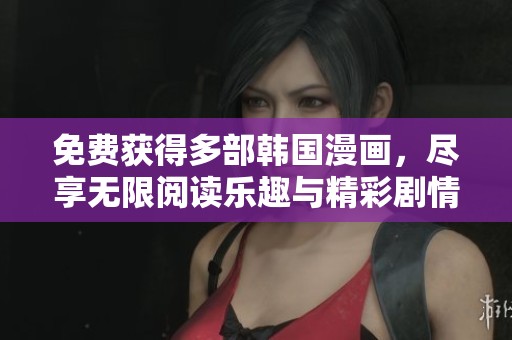 免费获得多部韩国漫画，尽享无限阅读乐趣与精彩剧情
