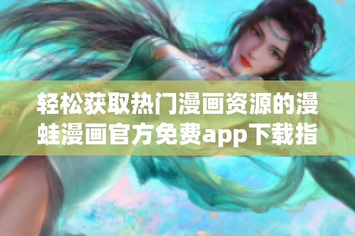 轻松获取热门漫画资源的漫蛙漫画官方免费app下载指南