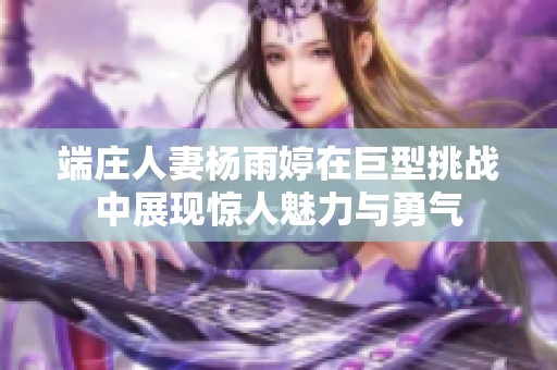 端庄人妻杨雨婷在巨型挑战中展现惊人魅力与勇气