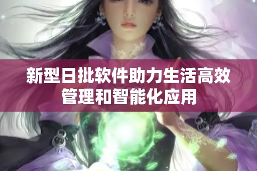 新型日批软件助力生活高效管理和智能化应用