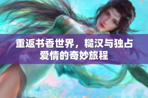 重返书香世界，糙汉与独占爱情的奇妙旅程