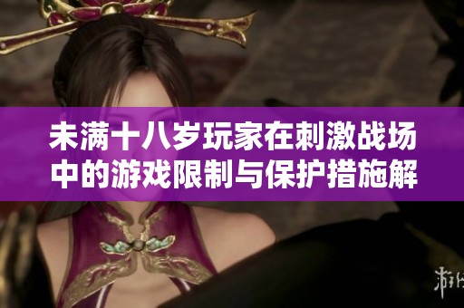 未满十八岁玩家在刺激战场中的游戏限制与保护措施解析