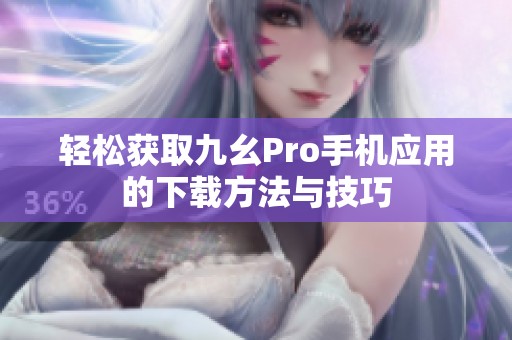 轻松获取九幺Pro手机应用的下载方法与技巧