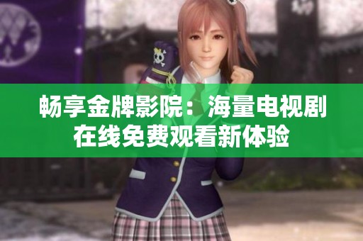 畅享金牌影院：海量电视剧在线免费观看新体验