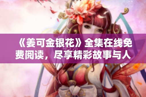 《姜可金银花》全集在线免费阅读，尽享精彩故事与人物情感