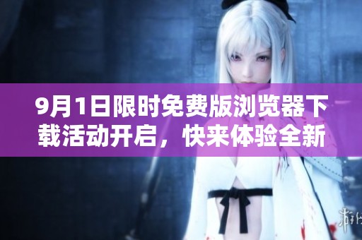 9月1日限时免费版浏览器下载活动开启，快来体验全新功能吧