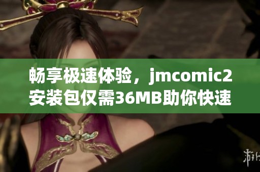 畅享极速体验，jmcomic2安装包仅需36MB助你快速下载