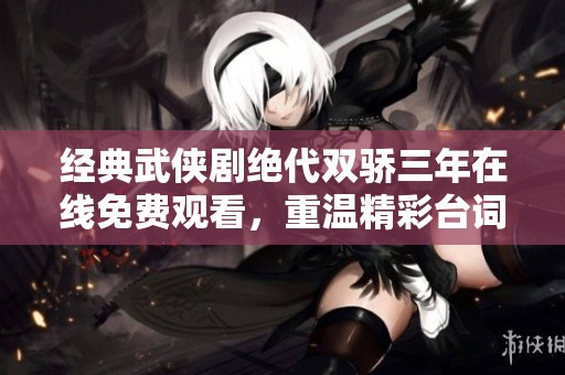 经典武侠剧绝代双骄三年在线免费观看，重温精彩台词之旅