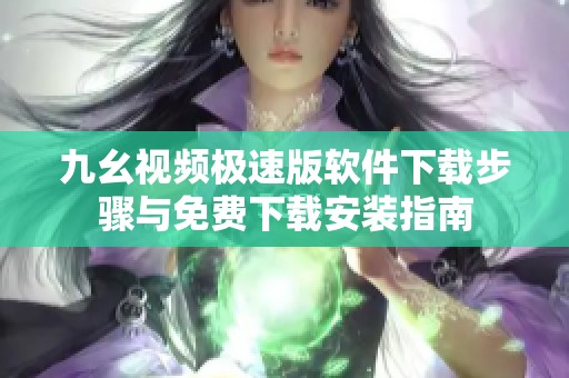 九幺视频极速版软件下载步骤与免费下载安装指南