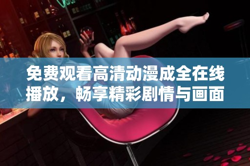 免费观看高清动漫成全在线播放，畅享精彩剧情与画面