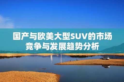 国产与欧美大型SUV的市场竞争与发展趋势分析