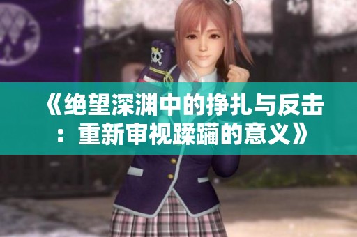 《绝望深渊中的挣扎与反击：重新审视蹂躏的意义》
