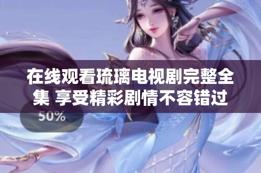 在线观看琉璃电视剧完整全集 享受精彩剧情不容错过