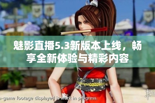魅影直播5.3新版本上线，畅享全新体验与精彩内容