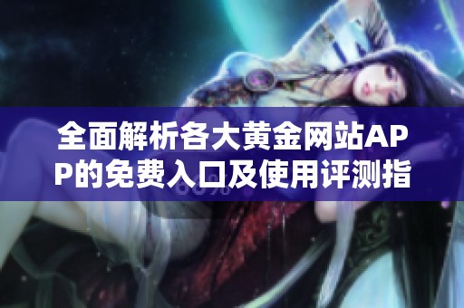 全面解析各大黄金网站APP的免费入口及使用评测指南