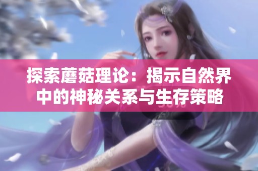 探索蘑菇理论：揭示自然界中的神秘关系与生存策略