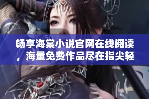 畅享海棠小说官网在线阅读，海量免费作品尽在指尖轻松获取