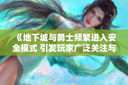 《地下城与勇士频繁进入安全模式 引发玩家广泛关注与讨论》