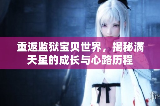 重返监狱宝贝世界，揭秘满天星的成长与心路历程
