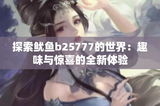 探索鱿鱼b25777的世界：趣味与惊喜的全新体验