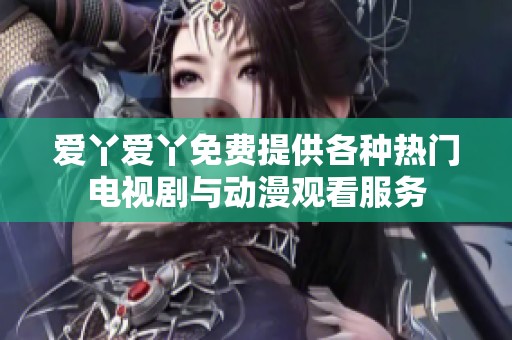 爱丫爱丫免费提供各种热门电视剧与动漫观看服务