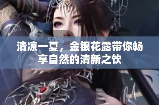 清凉一夏，金银花露带你畅享自然的清新之饮
