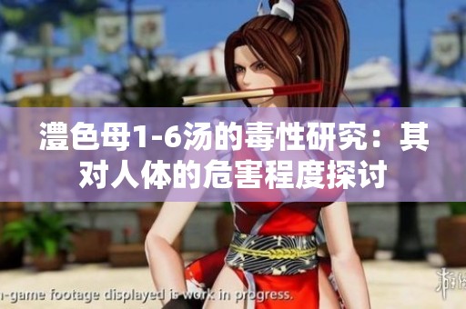 澧色母1-6汤的毒性研究：其对人体的危害程度探讨