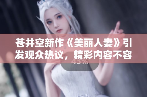 苍井空新作《美丽人妻》引发观众热议，精彩内容不容错过