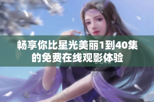 畅享你比星光美丽1到40集的免费在线观影体验