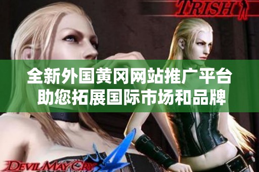 全新外国黄冈网站推广平台 助您拓展国际市场和品牌影响力