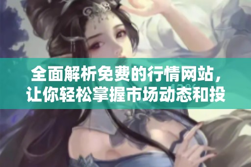 全面解析免费的行情网站，让你轻松掌握市场动态和投资机会