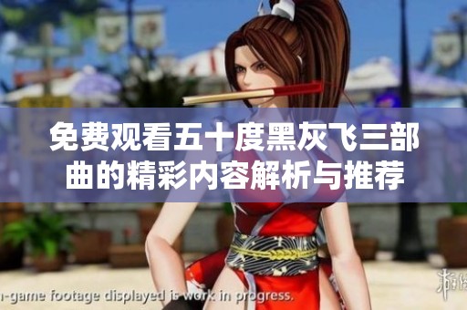 免费观看五十度黑灰飞三部曲的精彩内容解析与推荐