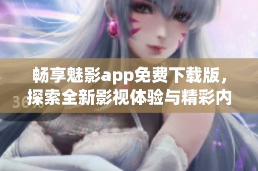 畅享魅影app免费下载版，探索全新影视体验与精彩内容