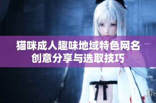 猫咪成人趣味地域特色网名创意分享与选取技巧