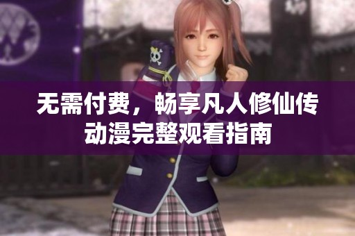 无需付费，畅享凡人修仙传动漫完整观看指南