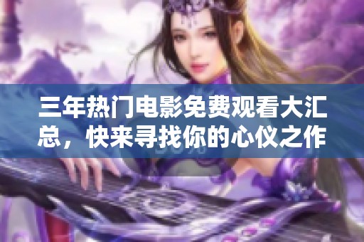 三年热门电影免费观看大汇总，快来寻找你的心仪之作！
