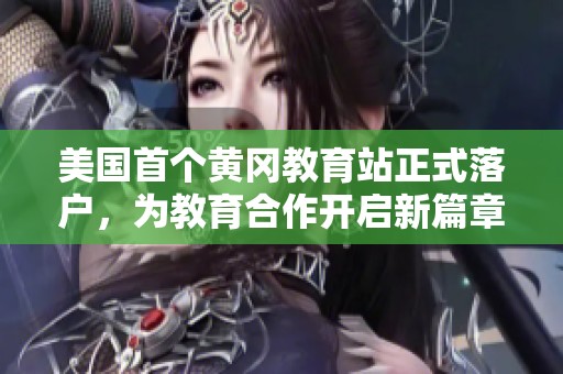 美国首个黄冈教育站正式落户，为教育合作开启新篇章