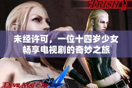 未经许可，一位十四岁少女畅享电视剧的奇妙之旅