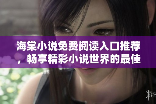 海棠小说免费阅读入口推荐，畅享精彩小说世界的最佳选择