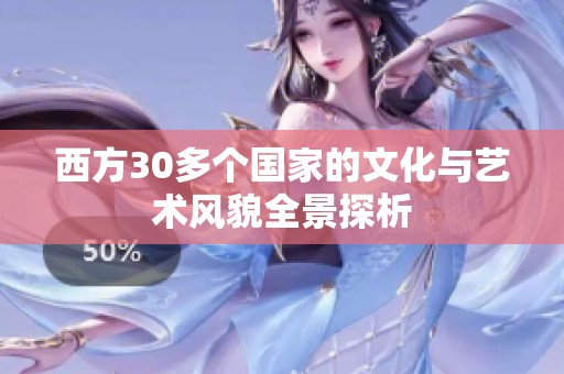 西方30多个国家的文化与艺术风貌全景探析