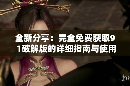 全新分享：完全免费获取9 1破解版的详细指南与使用技巧