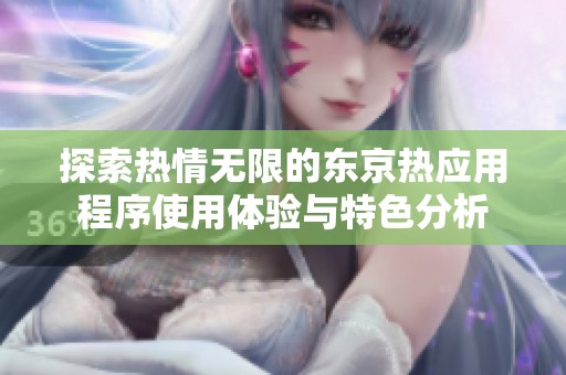 探索热情无限的东京热应用程序使用体验与特色分析