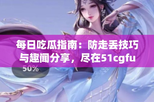 每日吃瓜指南：防走丢技巧与趣闻分享，尽在51cgfun