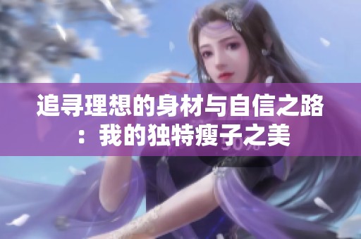 追寻理想的身材与自信之路：我的独特瘦子之美