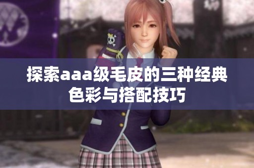 探索aaa级毛皮的三种经典色彩与搭配技巧